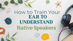 How to Train Your Ear to Understand Native Speakers
